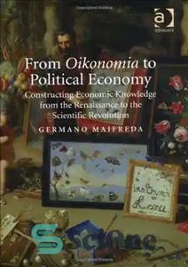 دانلود کتاب From Oikonomia to Political Economy: Constructing Economic Knowledge from the Renaissance to the Scientific Revolution – از اویکونومیا...