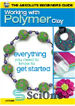 دانلود کتاب The Absolute Beginners Guide. Working with Polymer Clay – راهنمای مبتدیان مطلق. کار با خاک رس پلیمری