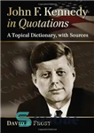 دانلود کتاب John F. Kennedy in Quotations: A Topical Dictionary, With Sources – جان اف کندی در نقل قول ها:...