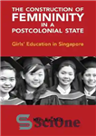 دانلود کتاب The Construction of Femininity in a Postcolonial State: Girls’ Education in Singapore – ساخت زنانگی در یک دولت...