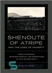 دانلود کتاب Shenoute of Atripe and the Uses of Poverty: Rural Patronage, Religious Conflict, and Monasticism in Late Antique Egypt...