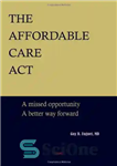 دانلود کتاب The Affordable Care Act: A Missed Opportunity, A Better Way Forward – قانون مراقبت مقرون به صرفه: یک...