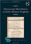 دانلود کتاب Manuscript Miscellanies in Early Modern England – دست نوشته های متفرقه در انگلستان مدرن اولیه