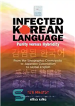 دانلود کتاب Infected Korean Language, Purity Versus Hybridity: From the Sinographic Cosmopolis to Japanese Colonialism to Global English – زبان...