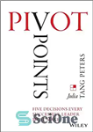 دانلود کتاب Pivot Points: Five Decisions Every Successful Leader Must Make – نقاط محوری: پنج تصمیمی که هر رهبر موفق...