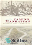 دانلود کتاب Taming Manhattan: Environmental Battles in the Antebellum City – رام کردن منهتن: نبردهای محیطی در شهر Antebellum