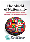 دانلود کتاب The Shield of Nationality: When Governments Break Contracts with Foreign Firms – سپر ملیت: زمانی که دولت ها...