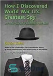 دانلود کتاب How I Discovered World War II’s Greatest Spy and Other Stories of Intelligence and Code – چگونه بزرگترین...