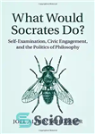 دانلود کتاب What Would Socrates Do : Self-Examination, Civic Engagement, and the Politics of Philosophy – سقراط چه خواهد کرد؟: خودآزمایی،...