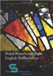 دانلود کتاب Royal Priesthood in the English Reformation – کشیشی سلطنتی در اصلاحات انگلیسی