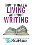 دانلود کتاب How To Make A Living With Your Writing: Books, Blogging and More – چگونه می توان با نوشتن...