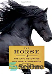 دانلود کتاب The Horse: The Epic History of Our Noble Companion – اسب: تاریخ حماسی همراه نجیب ما