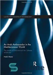 دانلود کتاب An Arab Ambassador in the Mediterranean World: The Travels of Muhammad ibn ‘Uthman al-Miknasi, 1779-1788 – سفیر عرب...