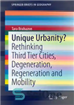 دانلود کتاب Unique Urbanity : Rethinking Third Tier Cities, Degeneration, Regeneration and Mobility – شهری منحصر به فرد؟: تجدید نظر در...