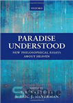 دانلود کتاب Paradise Understood: New Philosophical Essays about Heaven – بهشت فهمیده شده: مقالات فلسفی جدید درباره بهشت