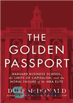 دانلود کتاب The Golden Passport: Harvard Business School, the Limits of Capitalism, and Moral Failure MBA Elite... 