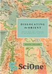 دانلود کتاب Dislocating the Orient: British Maps and the Making of the Middle East, 1854-1921 – جابجایی شرق: نقشه های...