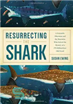 دانلود کتاب Resurrecting the Shark: A Scientific Obsession and the Mavericks Who Solved the Mystery of a 270-Million-Year-Old Fossil –...