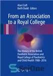دانلود کتاب From an Association to a Royal College: The History of the British Paediatric Association and Royal College of...