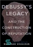 دانلود کتاب DebussyÖs legacy and the construction of reputation – میراث DebussyÖ و ساختن شهرت