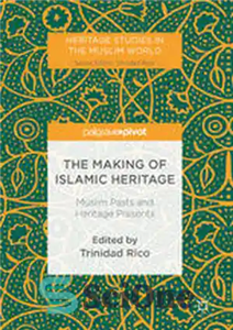 دانلود کتاب The Making of Islamic Heritage: Muslim Pasts and Presents ساخت میراث اسلامی: گذشته و حالات 