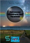 دانلود کتاب Astronomy Adventures and Vacations. How to Get the Most Out of in Your Leisure Time ماجراهای... 