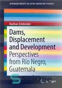 دانلود کتاب Dams, Displacement and Development : Perspectives from R¡o Negro, Guatemala – سدها، جابجایی و توسعه: دیدگاه‌های R¡o Negro،...