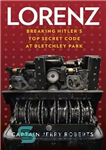 دانلود کتاب Lorenz: Breaking HitlerÖs Top Secret Code at Bletchley Park لورنز: شکستن کد فوق محرمانه هیتلر در پارک... 