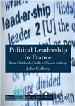 دانلود کتاب Political Leadership in France: From Charles de Gaulle to Nicolas Sarkozy – رهبری سیاسی در فرانسه: از شارل...
