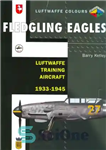 دانلود کتاب Fledgling Eagles: Luftwaffe Training Aircraft, 1933-1945 – عقاب های نوپا: هواپیمای آموزشی لوفت وافه، 1933-1945