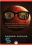 دانلود کتاب Martian Summer: My Ninety Days with Interplanetary Pioneers, Temperamental Robots, and NasaÖs Phoenix Mars Mission – تابستان مریخی:...