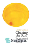 دانلود کتاب Chasing the Sun: The New Science of Sunlight and How it Shapes Our Bodies and Minds (Wellcome Collection)...