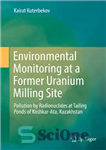 دانلود کتاب Environmental Monitoring at a Former Uranium Milling Site: Pollution by Radionuclides at Tailing Ponds of Koshkar-Ata, Kazakhstan –...