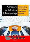 دانلود کتاب A history of modern librarianship: constructing the heritage of western cultures – تاریخچه کتابداری مدرن: ساختن میراث فرهنگ...