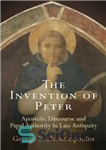 دانلود کتاب The Invention of Peter: Apostolic Discourse and Papal Authority in Late Antiquity – اختراع پطرس: گفتار حواری و...