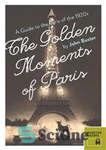 دانلود کتاب The Golden Moments of Paris: A Guide to the Paris of the 1920s – لحظات طلایی پاریس: راهنمای...