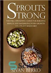 دانلود کتاب Sprouts Strong: The Full Sprouting Guide for Building Muscle and Maximizing Your Growth on A Plant Based Diet...