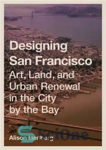 دانلود کتاب Designing San Francisco: Art, Land, and Urban Renewal in the City by the Bay – طراحی سانفرانسیسکو: هنر،...