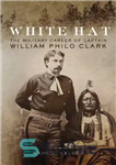 دانلود کتاب White Hat: The Military Career of Captain William Philo Clark – کلاه سفید: حرفه نظامی کاپیتان ویلیام فیلو...