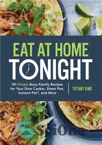 دانلود کتاب Eat at Home Tonight 101 Simple Busy-Family Recipes for Your Slow Cooker, Sheet Pan, Instant Pot, and More...