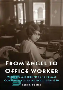 دانلود کتاب From Angel to Office Worker: Middle-Class Identity and Female Consciousness in Mexico, 18901950 – از فرشته تا کارمند...