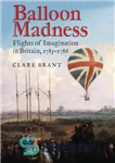 دانلود کتاب Balloon Madness: Flights of Imagination in Britain, 1783-1786 – جنون بالن: پروازهای تخیل در بریتانیا، 1783-1786