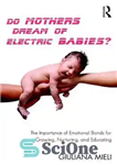 دانلود کتاب Do Mothers Dream of Electric Babies : The Importance of Emotional Bonds for Growing, Nurturing, and Educating – آیا...