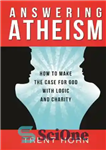 دانلود کتاب Answering Atheism: How to Make the Case for God with Logic and Charity – پاسخ به الحاد: چگونه...