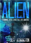 دانلود کتاب Alien: Examining Jesus Christ in a Ufo Universe – بیگانه: بررسی عیسی مسیح در جهان بشقاب پرنده