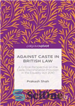 دانلود کتاب Against Caste in British law: A Critical Perspective on the Caste Discrimination Provision in the Equality Act 2010...