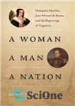 دانلود کتاب A Woman, a Man, a Nation: Mariquita Sínchez, Juan Manuel de Rosas, and the Beginnings of Argentina –...