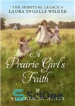 دانلود کتاب A prairie girl’s faith: the spiritual legacy of Laura Ingalls Wilder – ایمان یک دختر دشت نشین: میراث...