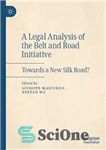 دانلود کتاب A Legal Analysis of the Belt and Road Initiative: Towards a New Silk Road – تحلیل حقوقی ابتکار...