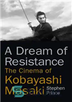 دانلود کتاب A dream of resistance: the cinema of Kobayashi Masaki – رویای مقاومت: سینمای کوبایاشی ماساکی